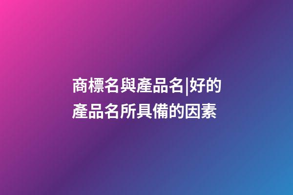 商標名與產品名|好的產品名所具備的因素-第1張-商標起名-玄機派